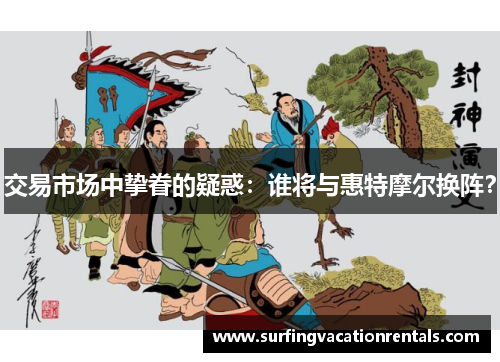 交易市场中挚眷的疑惑：谁将与惠特摩尔换阵？